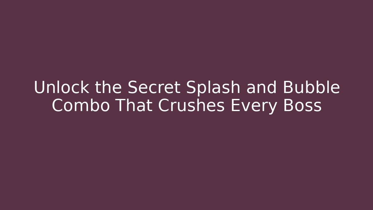 Unlock the Secret Splash and Bubble Combo That Crushes Every Boss