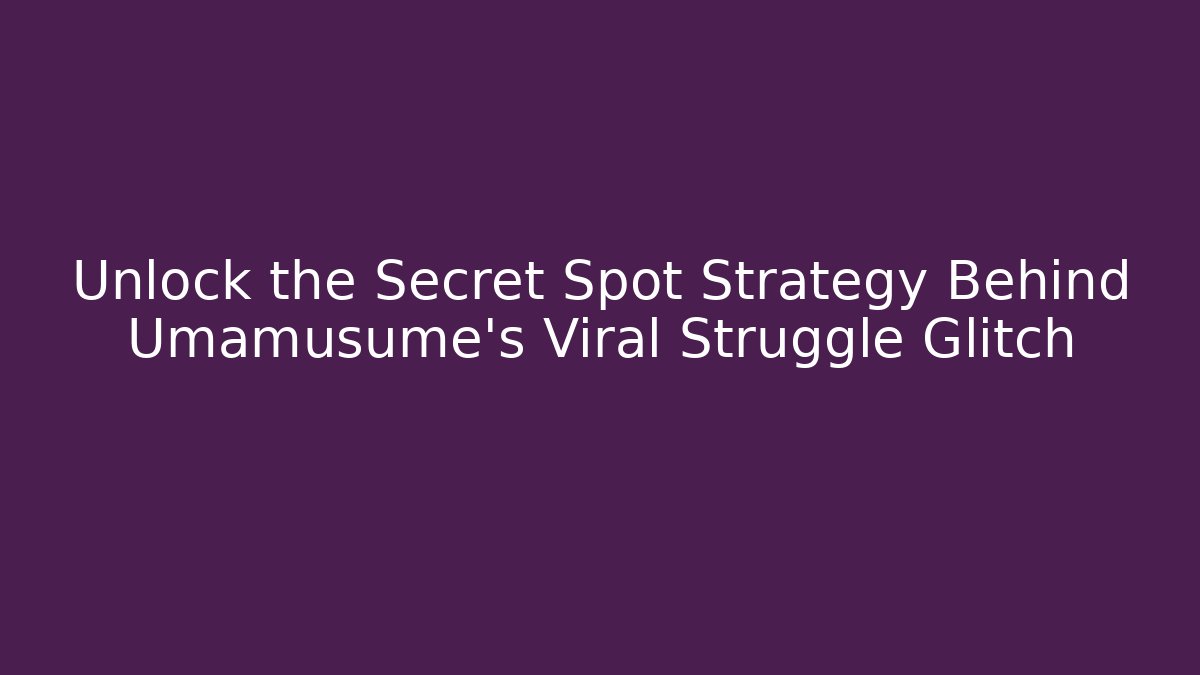 Unlock the Secret Spot Strategy Behind Umamusume's Viral Struggle Glitch