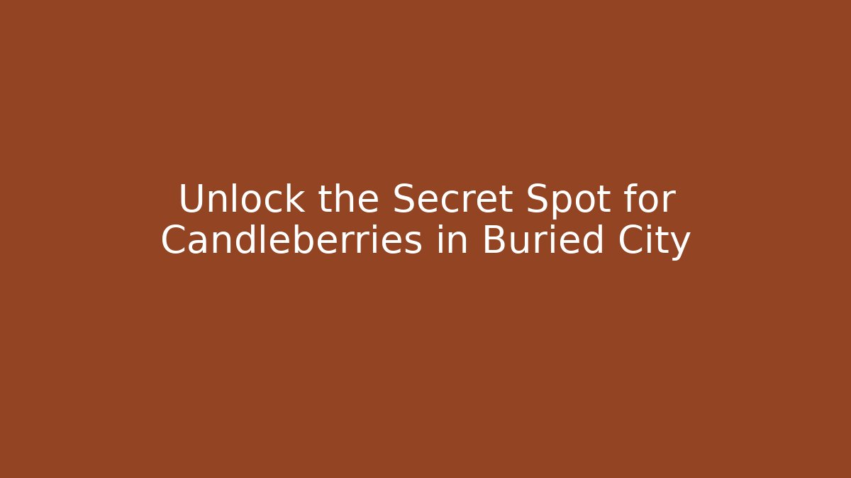 Unlock the Secret Spot for Candleberries in Buried City