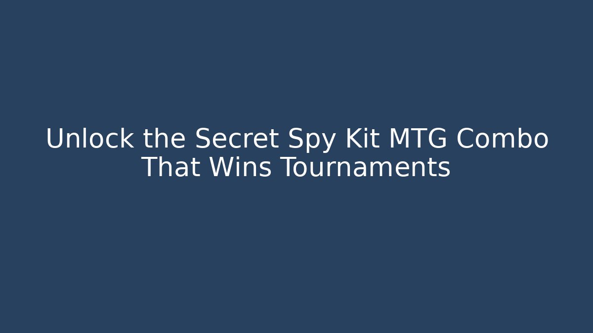 Unlock the Secret Spy Kit MTG Combo That Wins Tournaments