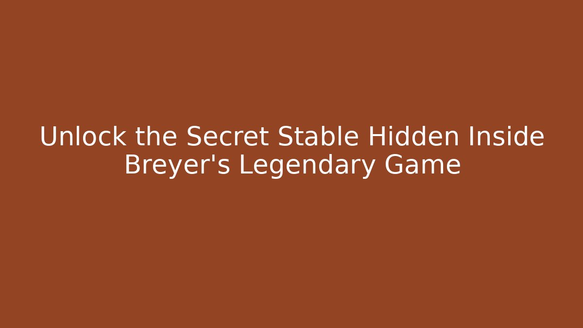 Unlock the Secret Stable Hidden Inside Breyer's Legendary Game