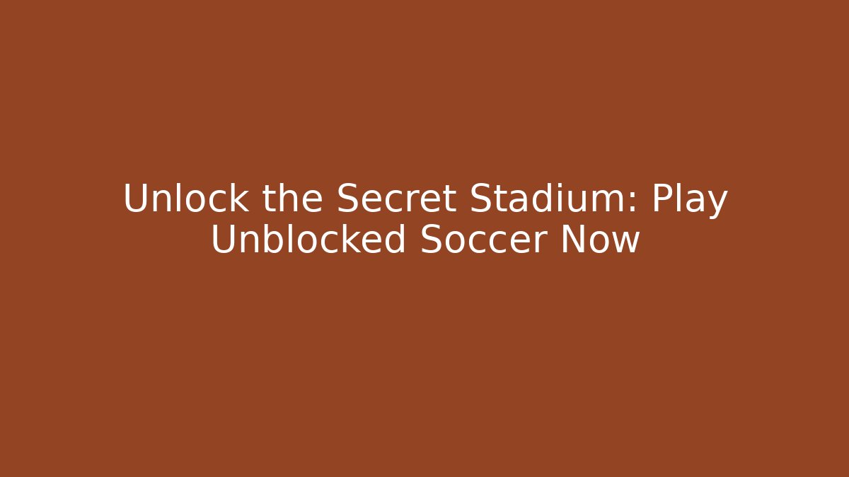 Unlock the Secret Stadium: Play Unblocked Soccer Now
