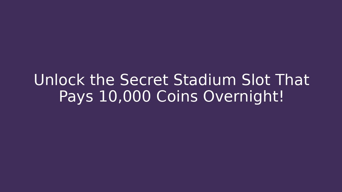 Unlock the Secret Stadium Slot That Pays 10,000 Coins Overnight!