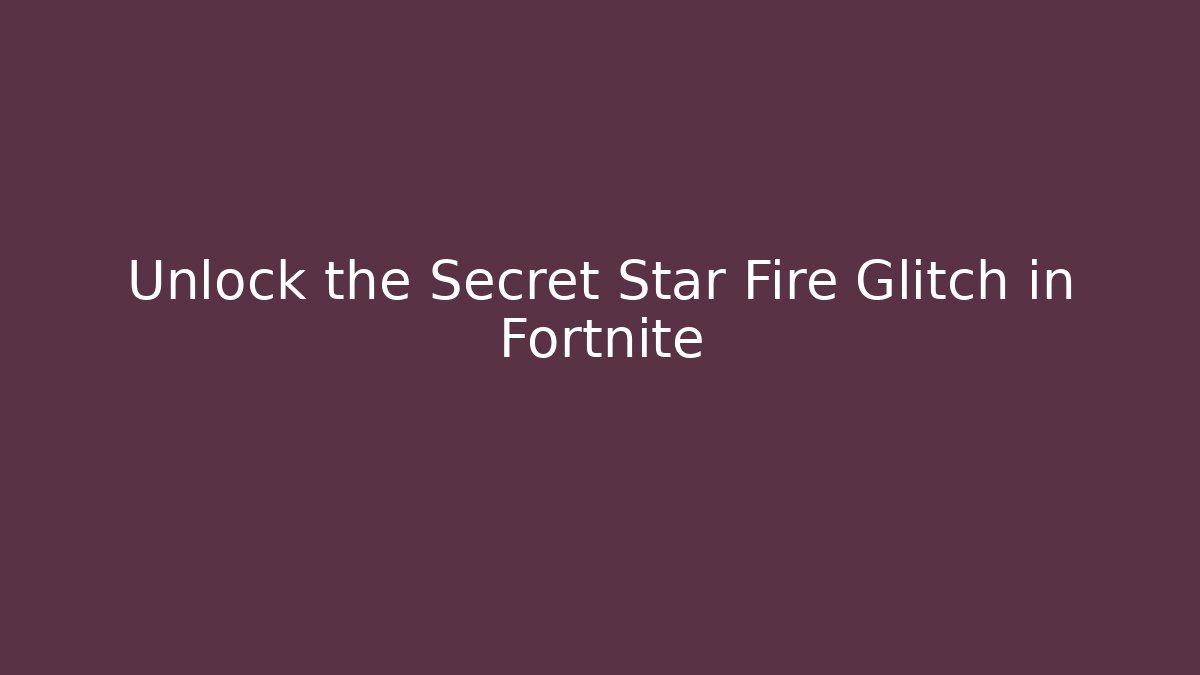 Unlock the Secret Star Fire Glitch in Fortnite