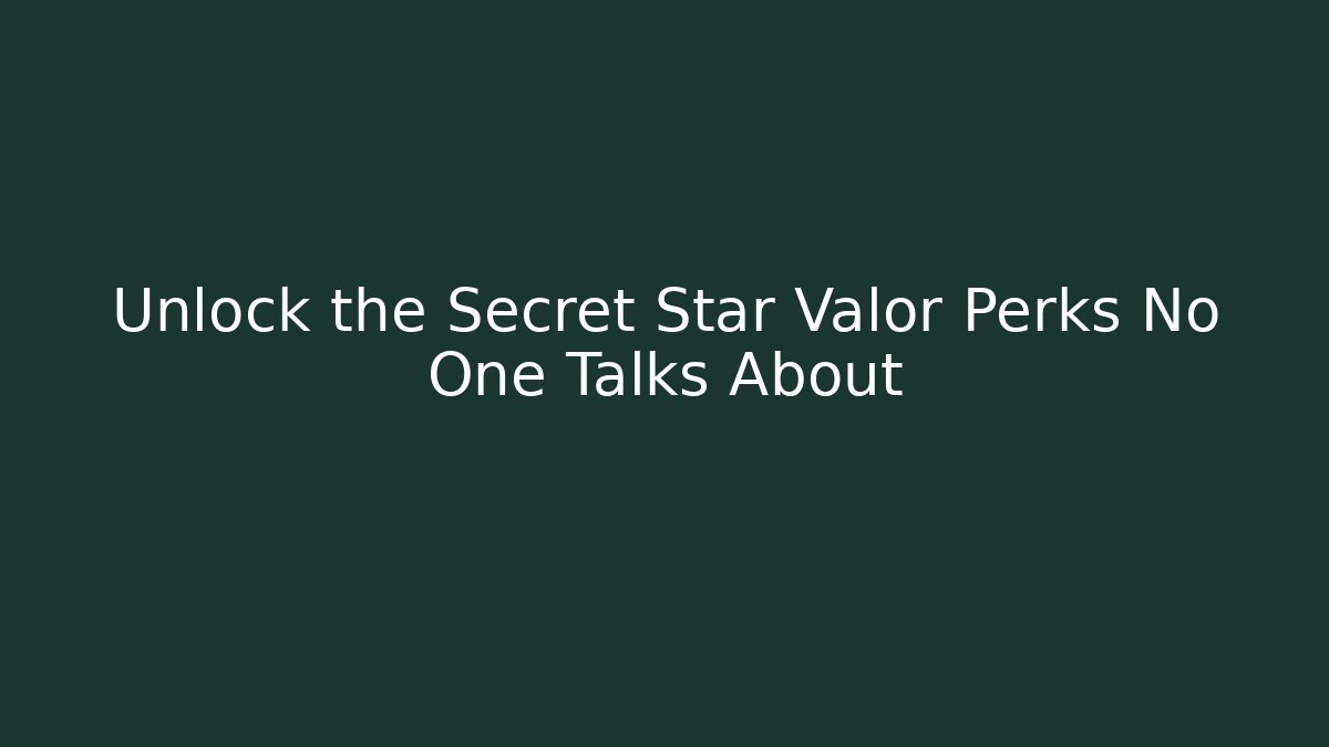 Unlock the Secret Star Valor Perks No One Talks About
