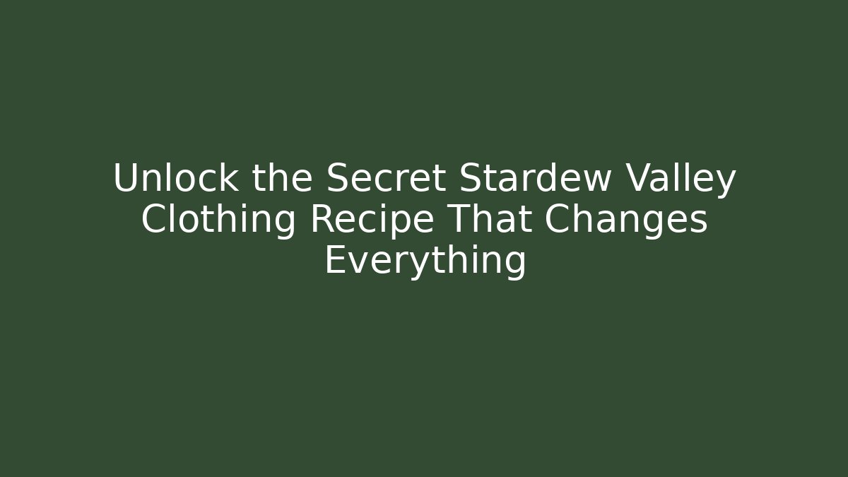 Unlock the Secret Stardew Valley Clothing Recipe That Changes Everything