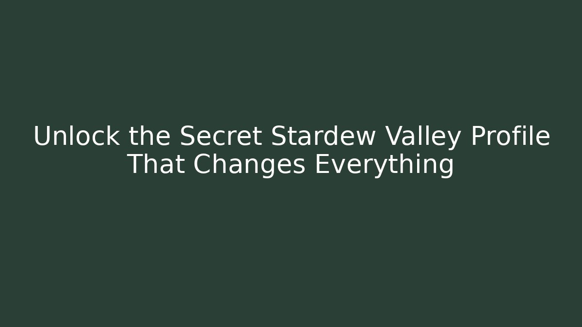 Unlock the Secret Stardew Valley Profile That Changes Everything