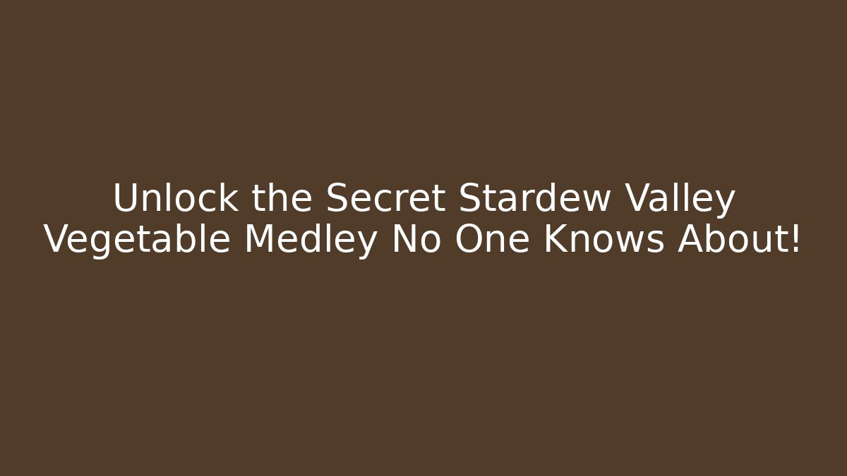 Unlock the Secret Stardew Valley Vegetable Medley No One Knows About!