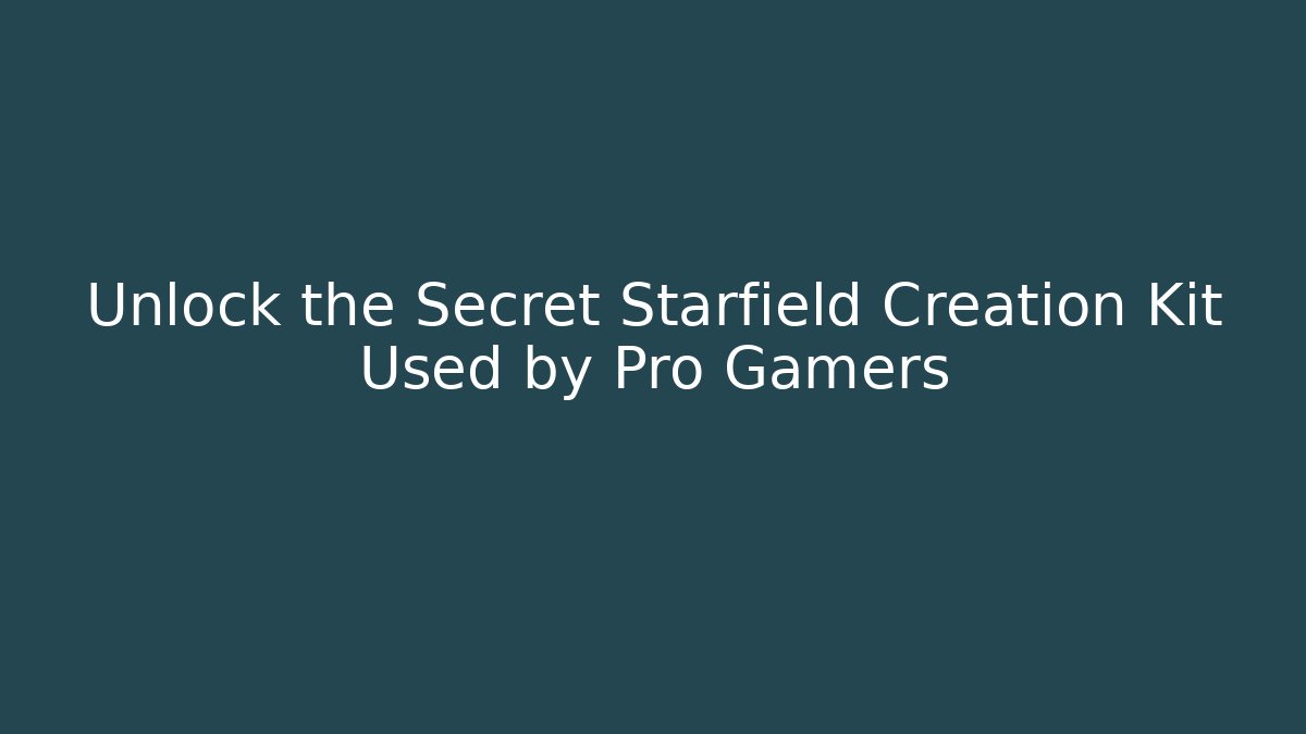 Unlock the Secret Starfield Creation Kit Used by Pro Gamers
