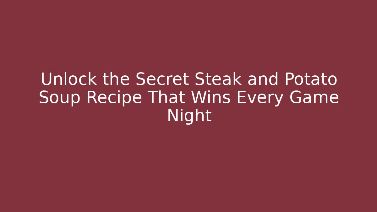 Unlock the Secret Steak and Potato Soup Recipe That Wins Every Game Night