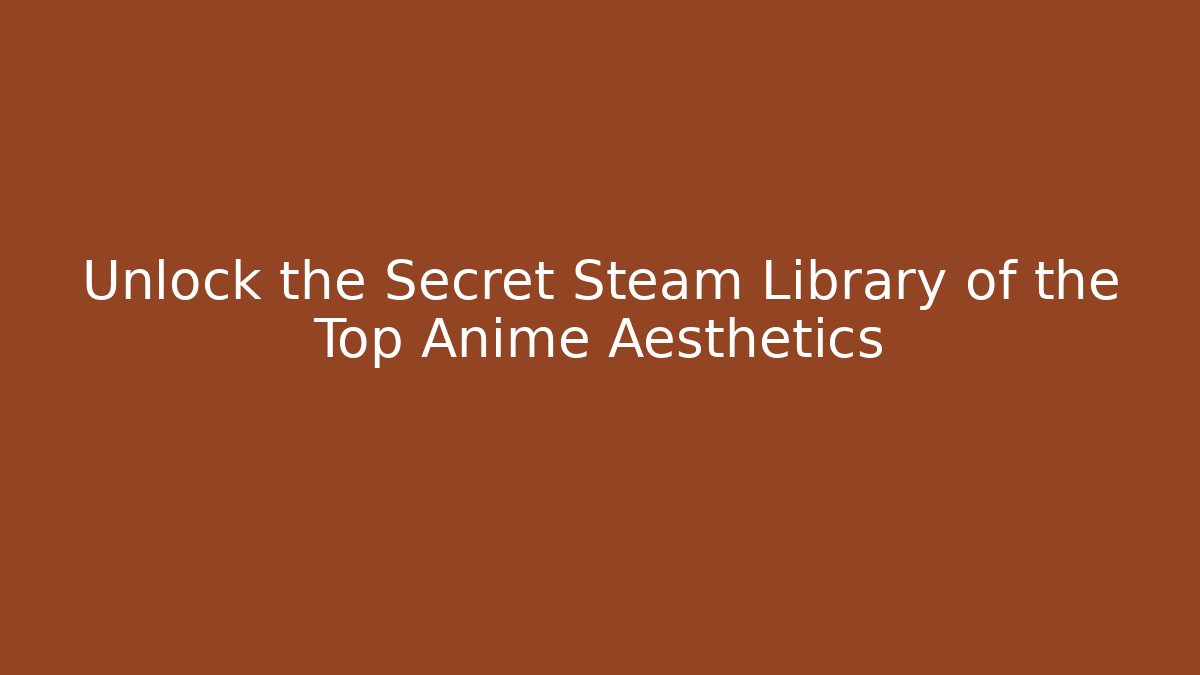 Unlock the Secret Steam Library of the Top Anime Aesthetics