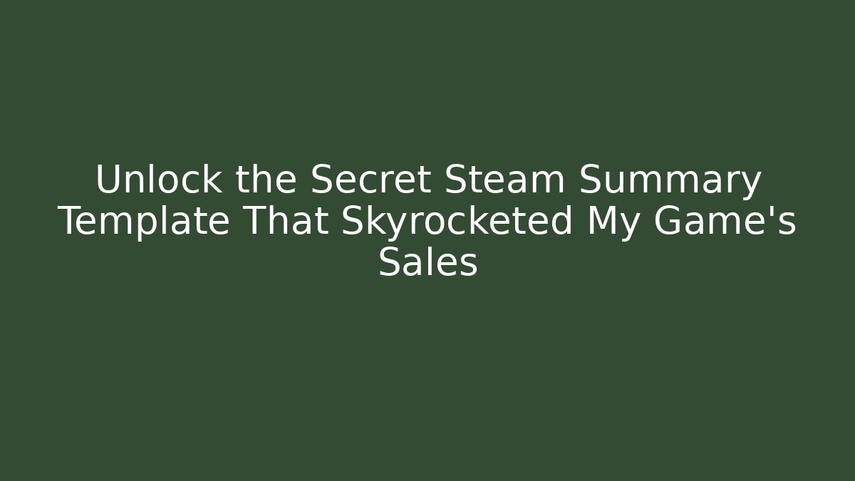 Unlock the Secret Steam Summary Template That Skyrocketed My Game's Sales