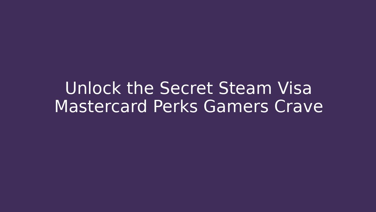 Unlock the Secret Steam Visa Mastercard Perks Gamers Crave