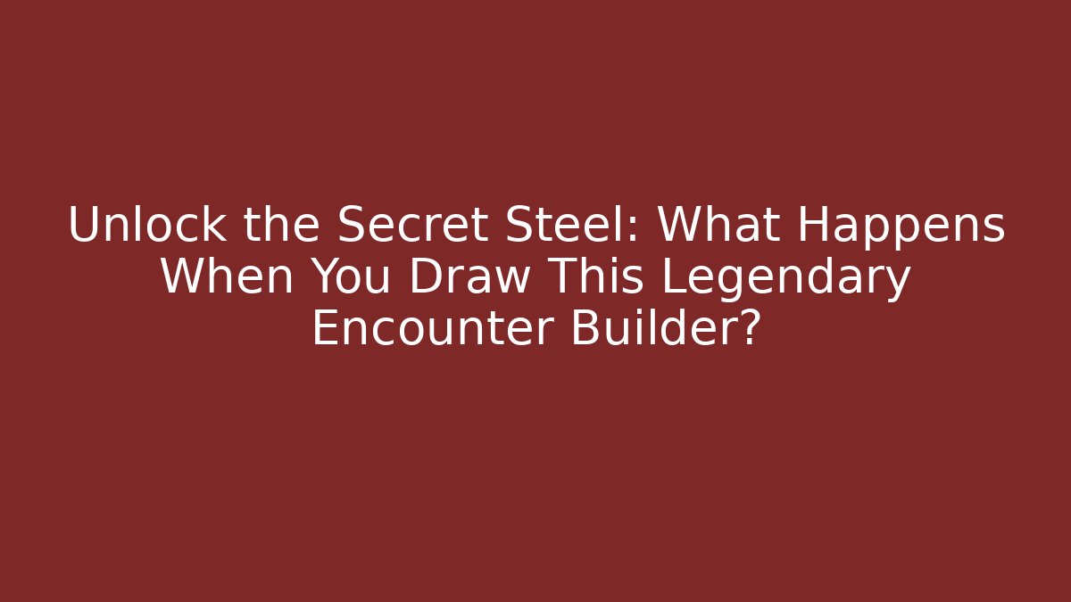 Unlock the Secret Steel: What Happens When You Draw This Legendary Encounter Builder?