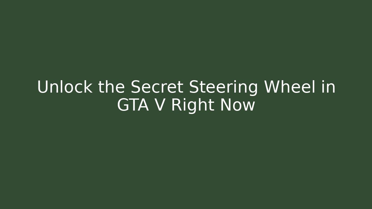 Unlock the Secret Steering Wheel in GTA V Right Now