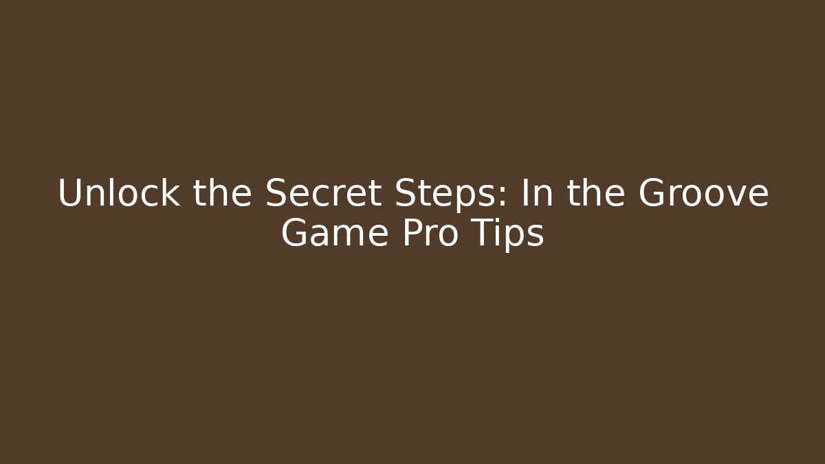 Unlock the Secret Steps: In the Groove Game Pro Tips