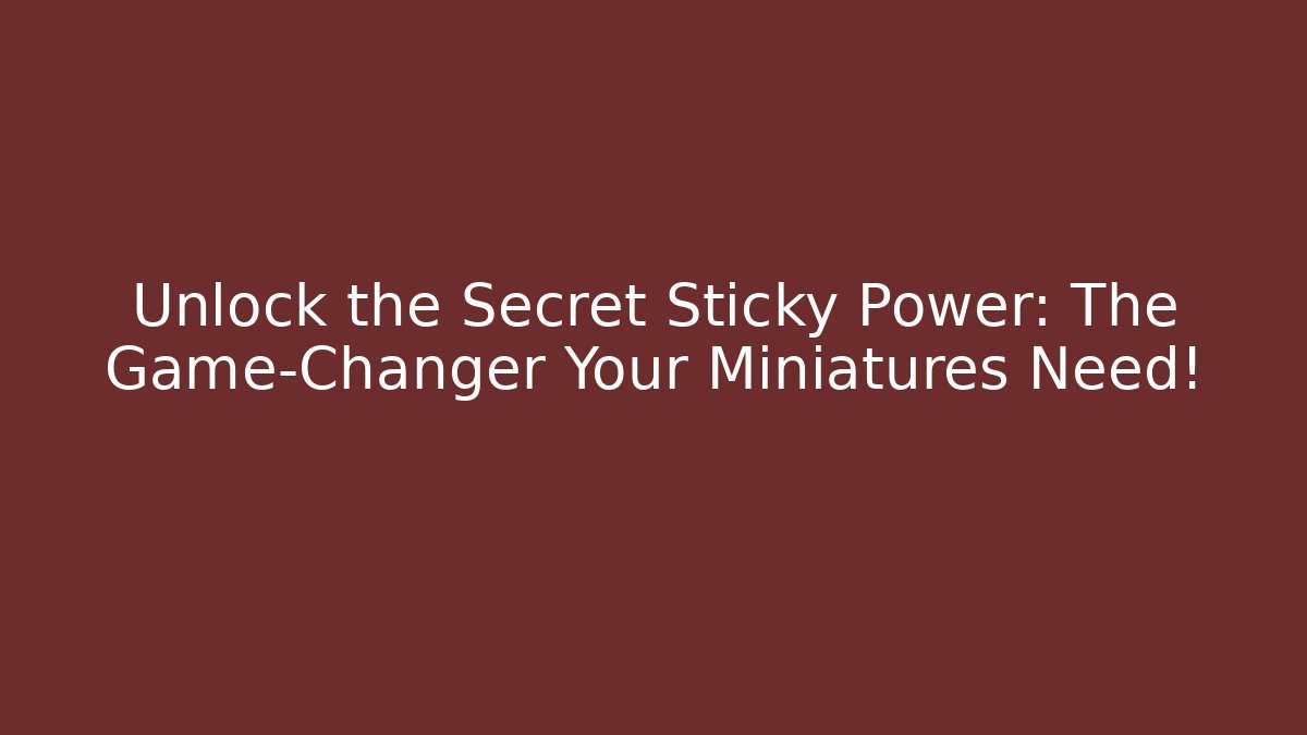 Unlock the Secret Sticky Power: The Game-Changer Your Miniatures Need!