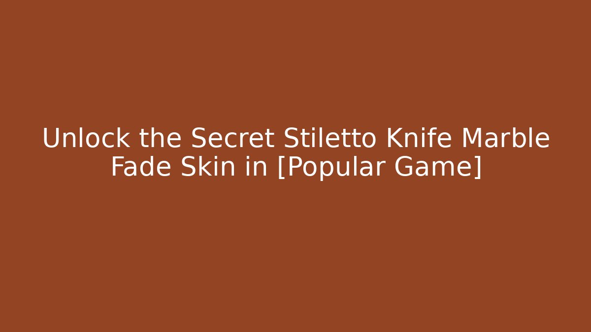 Unlock the Secret Stiletto Knife Marble Fade Skin in [Popular Game]