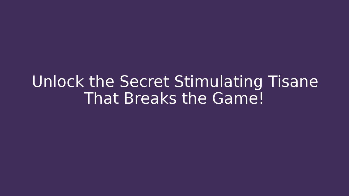 Unlock the Secret Stimulating Tisane That Breaks the Game!