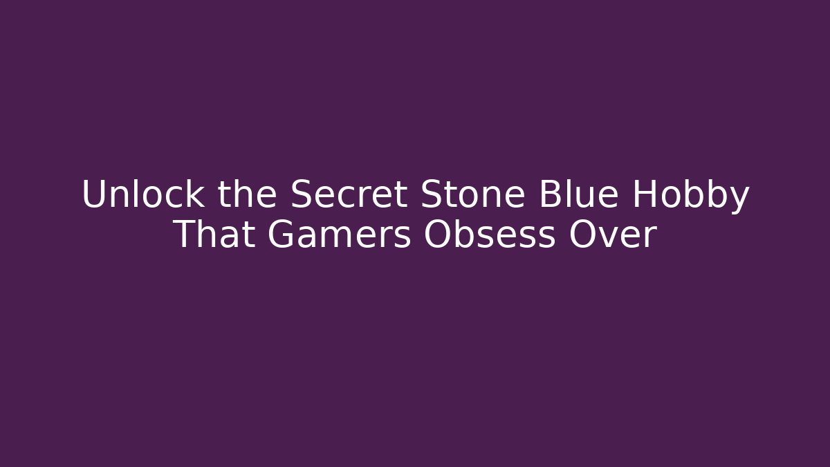 Unlock the Secret Stone Blue Hobby That Gamers Obsess Over