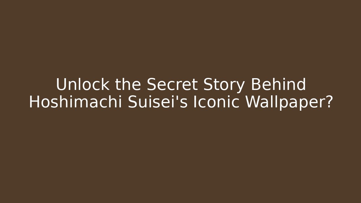 Unlock the Secret Story Behind Hoshimachi Suisei's Iconic Wallpaper?