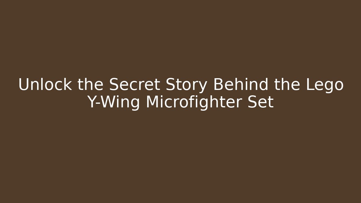 Unlock the Secret Story Behind the Lego Y-Wing Microfighter Set
