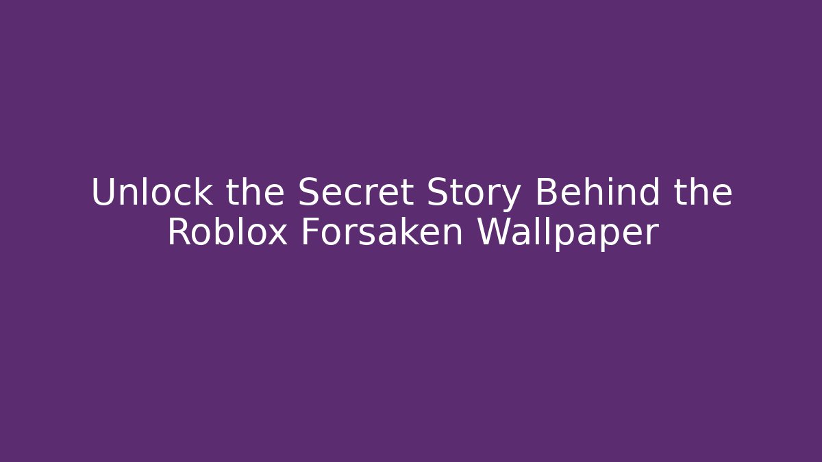 Unlock the Secret Story Behind the Roblox Forsaken Wallpaper