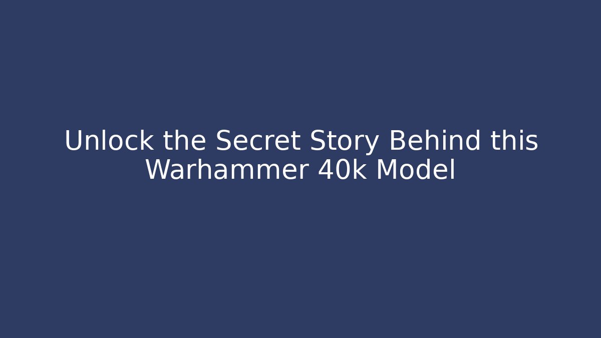 Unlock the Secret Story Behind this Warhammer 40k Model