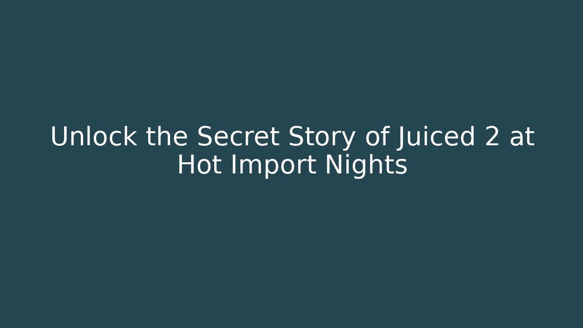 Unlock the Secret Story of Juiced 2 at Hot Import Nights