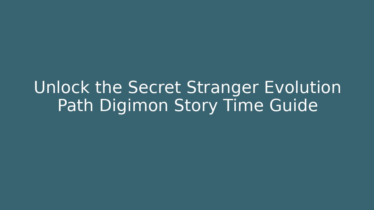 Unlock the Secret Stranger Evolution Path Digimon Story Time Guide