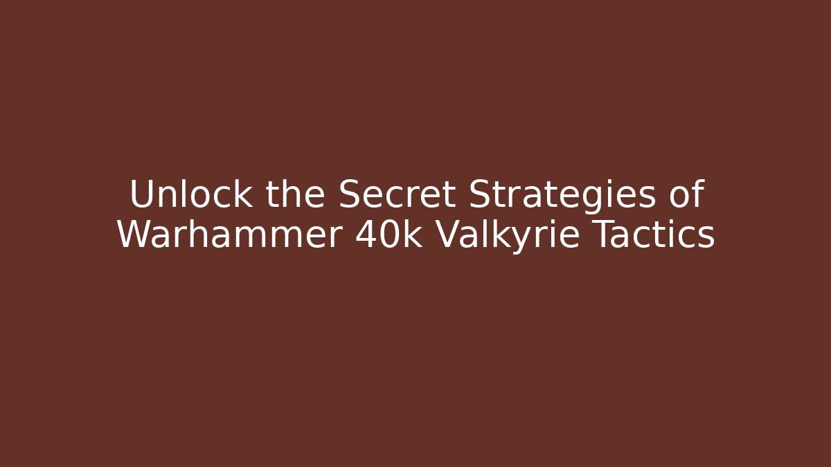 Unlock the Secret Strategies of Warhammer 40k Valkyrie Tactics