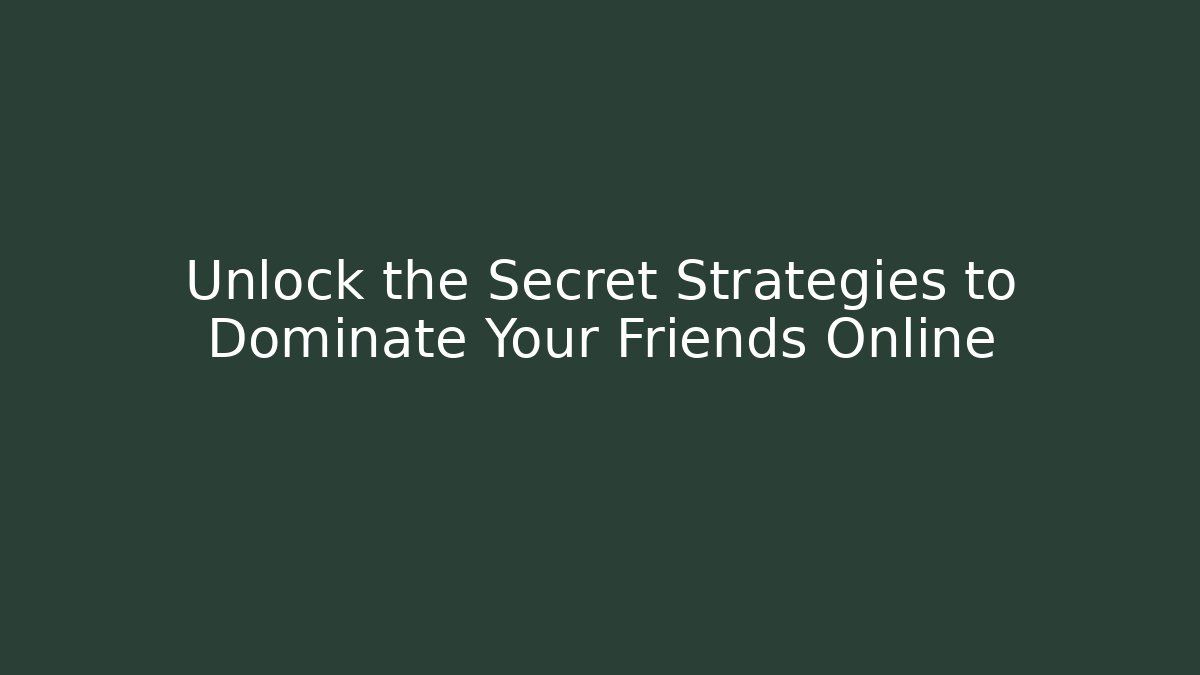 Unlock the Secret Strategies to Dominate Your Friends Online