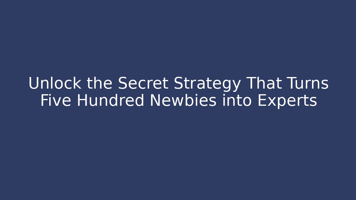 Unlock the Secret Strategy That Turns Five Hundred Newbies into Experts