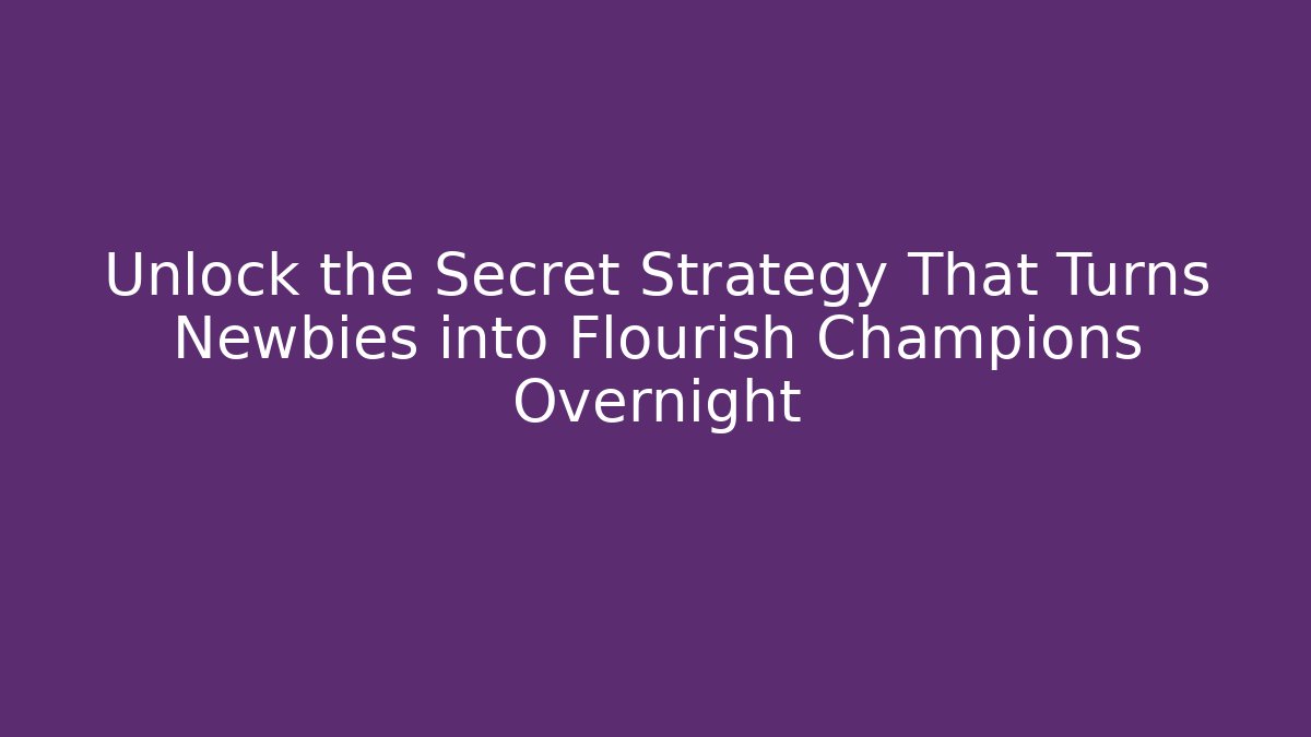 Unlock the Secret Strategy That Turns Newbies into Flourish Champions Overnight