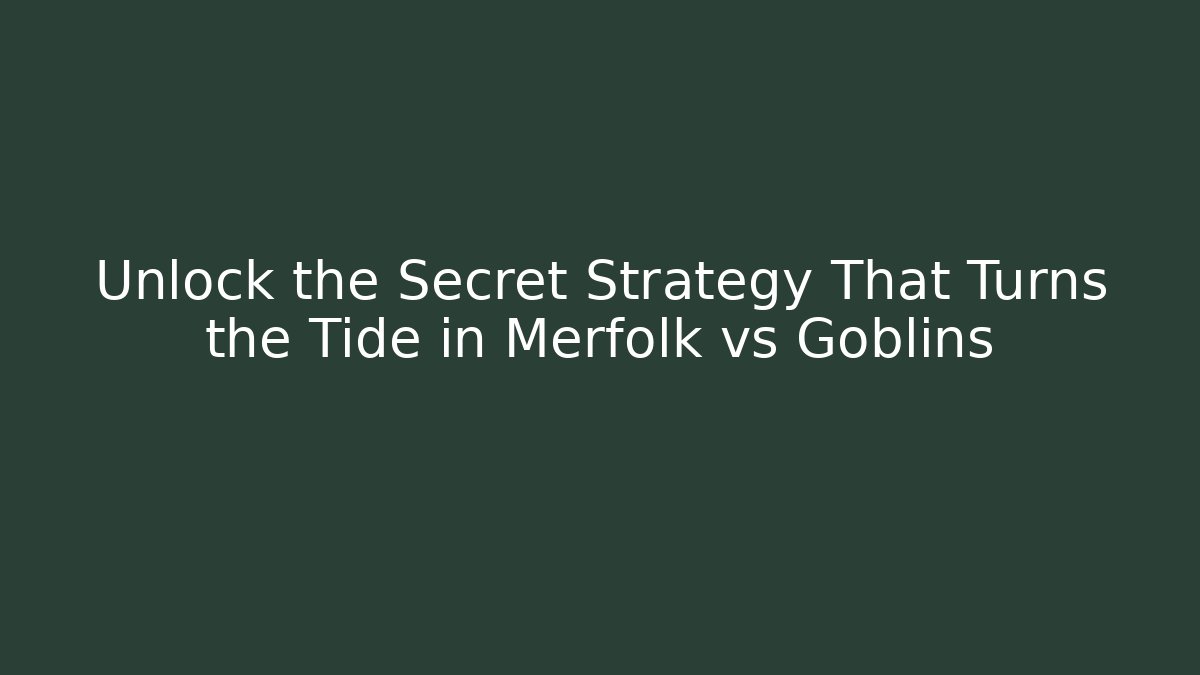 Unlock the Secret Strategy That Turns the Tide in Merfolk vs Goblins