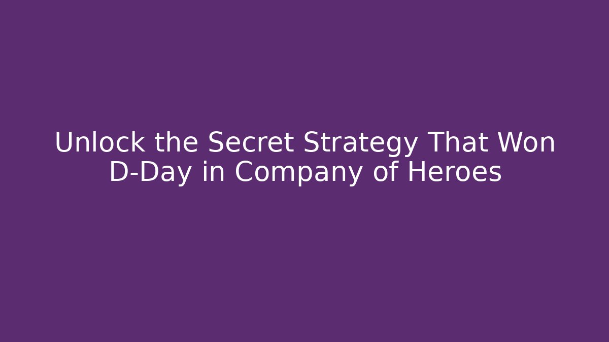 Unlock the Secret Strategy That Won D-Day in Company of Heroes
