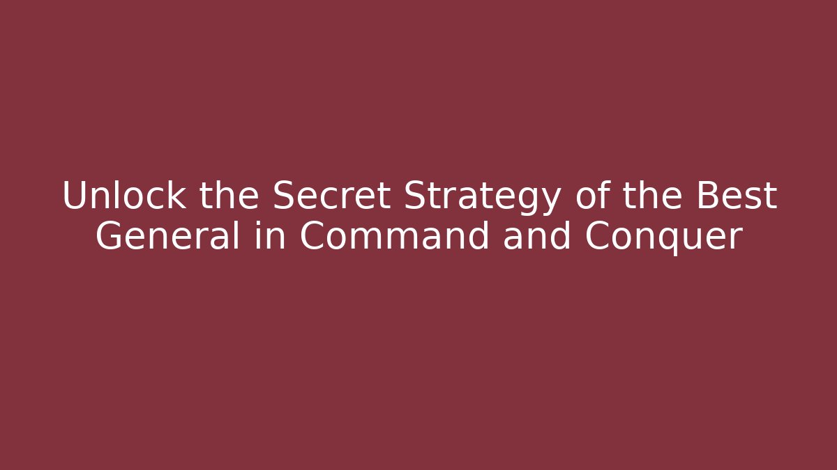 Unlock the Secret Strategy of the Best General in Command and Conquer