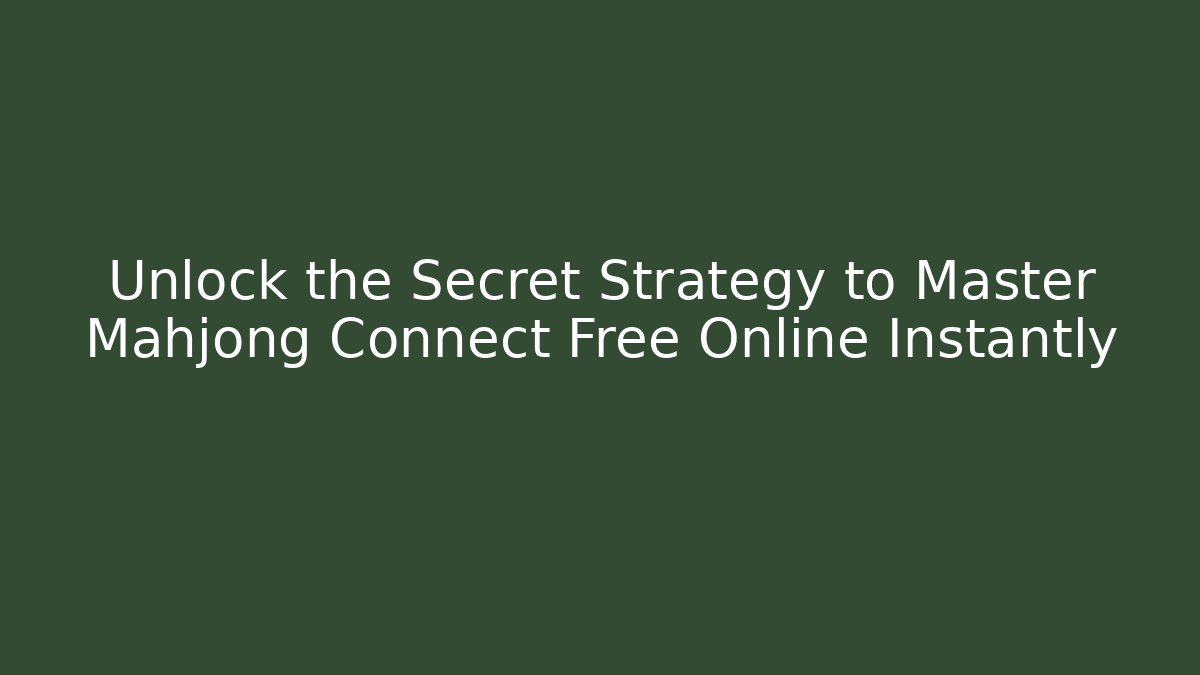 Unlock the Secret Strategy to Master Mahjong Connect Free Online Instantly