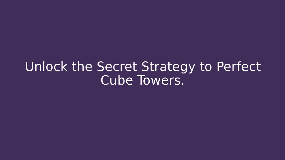 Unlock the Secret Strategy to Perfect Cube Towers.