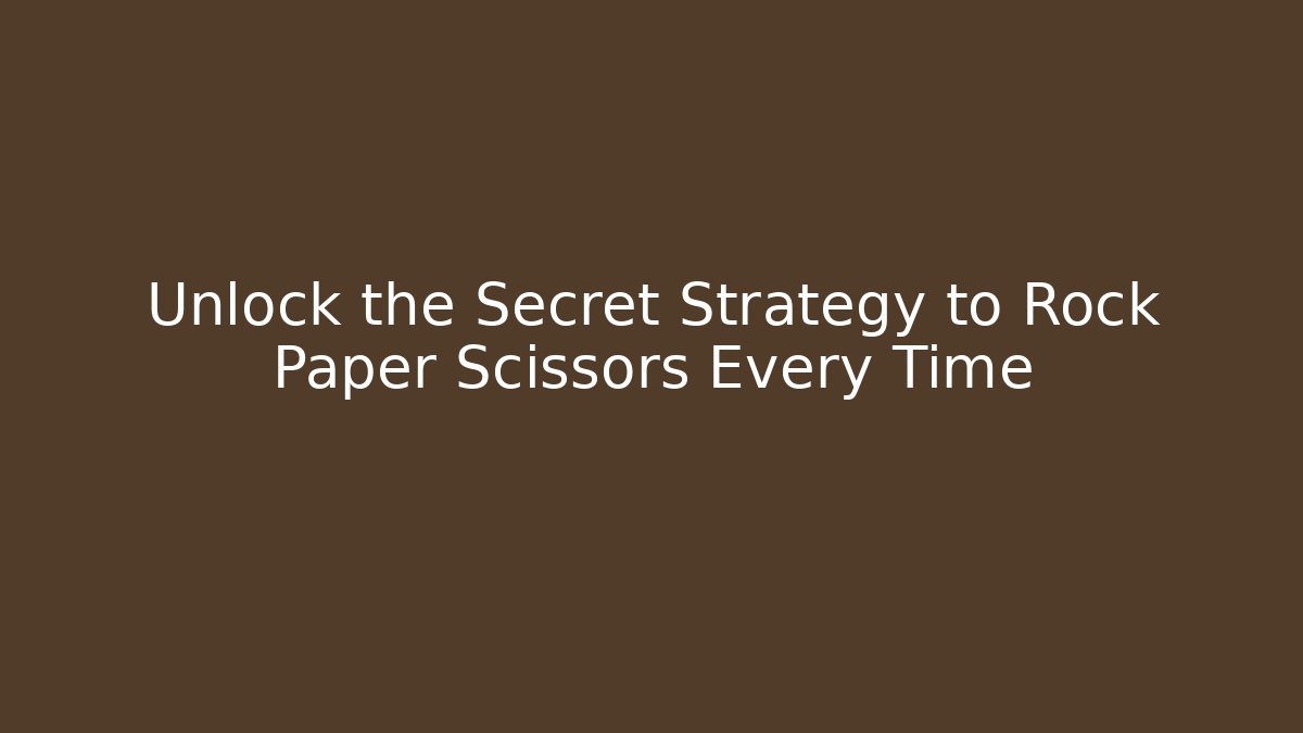 Unlock the Secret Strategy to Rock Paper Scissors Every Time