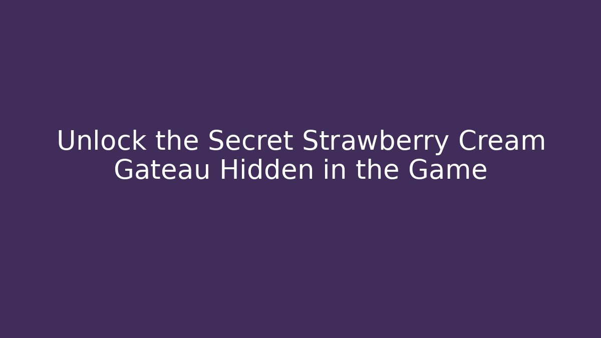 Unlock the Secret Strawberry Cream Gateau Hidden in the Game
