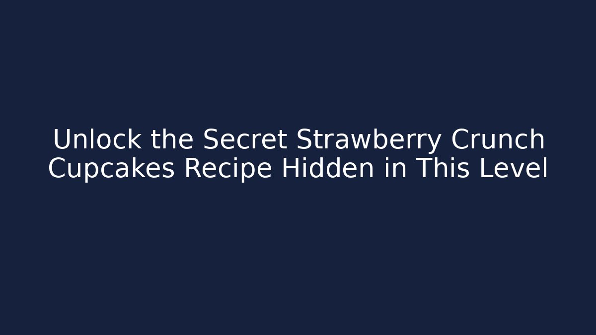 Unlock the Secret Strawberry Crunch Cupcakes Recipe Hidden in This Level
