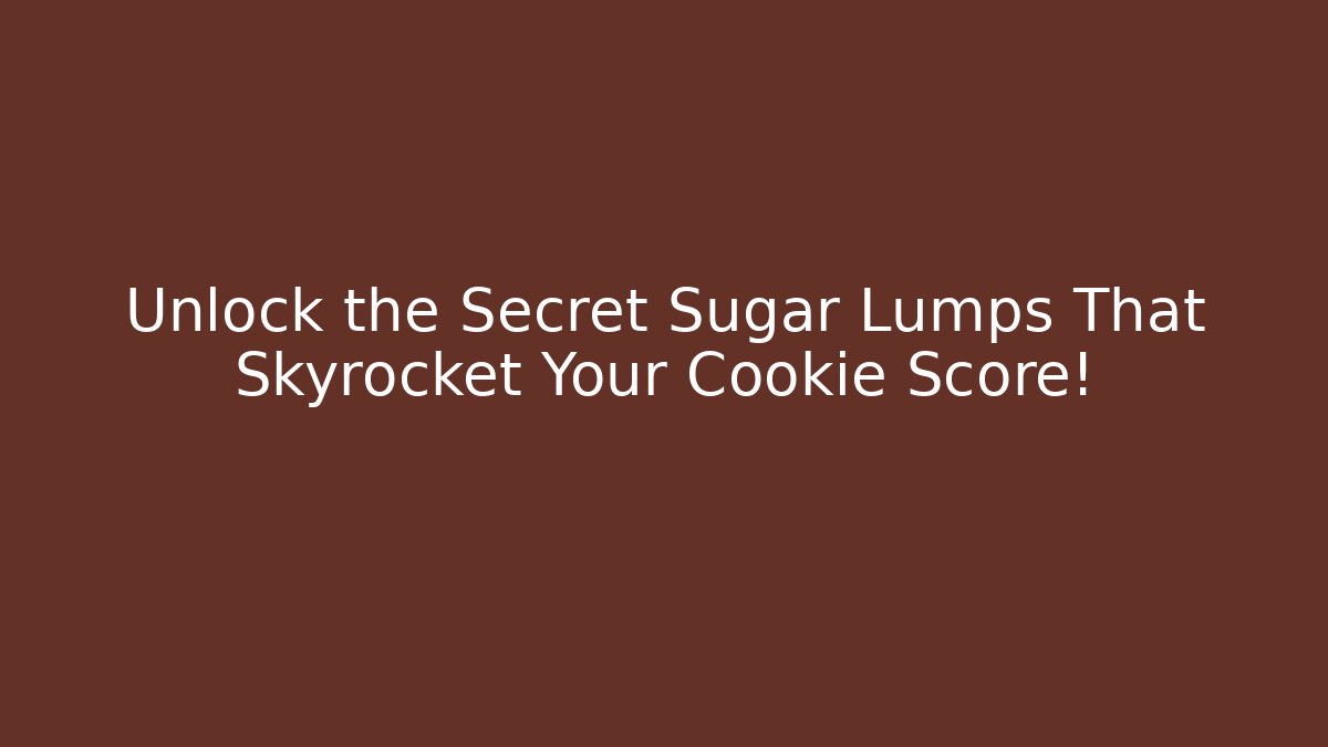 Unlock the Secret Sugar Lumps That Skyrocket Your Cookie Score!