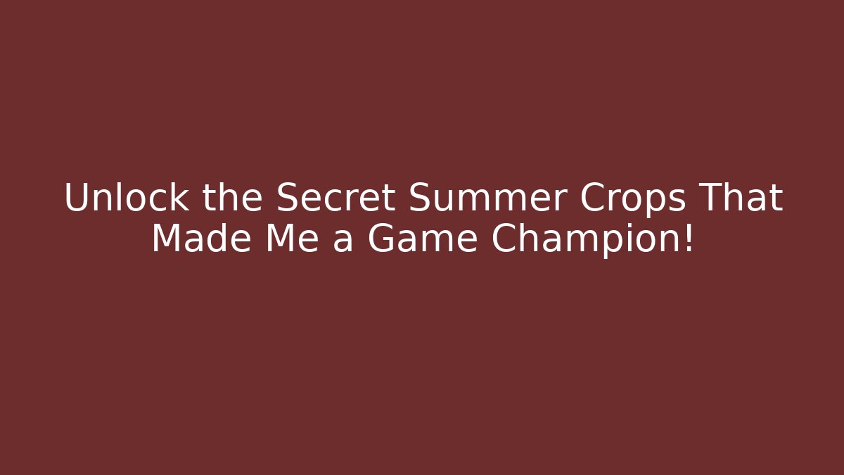 Unlock the Secret Summer Crops That Made Me a Game Champion!