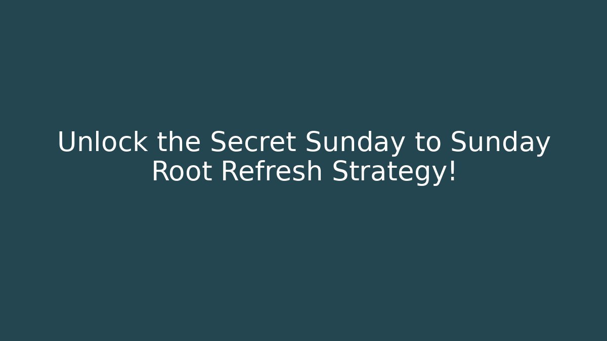 Unlock the Secret Sunday to Sunday Root Refresh Strategy!
