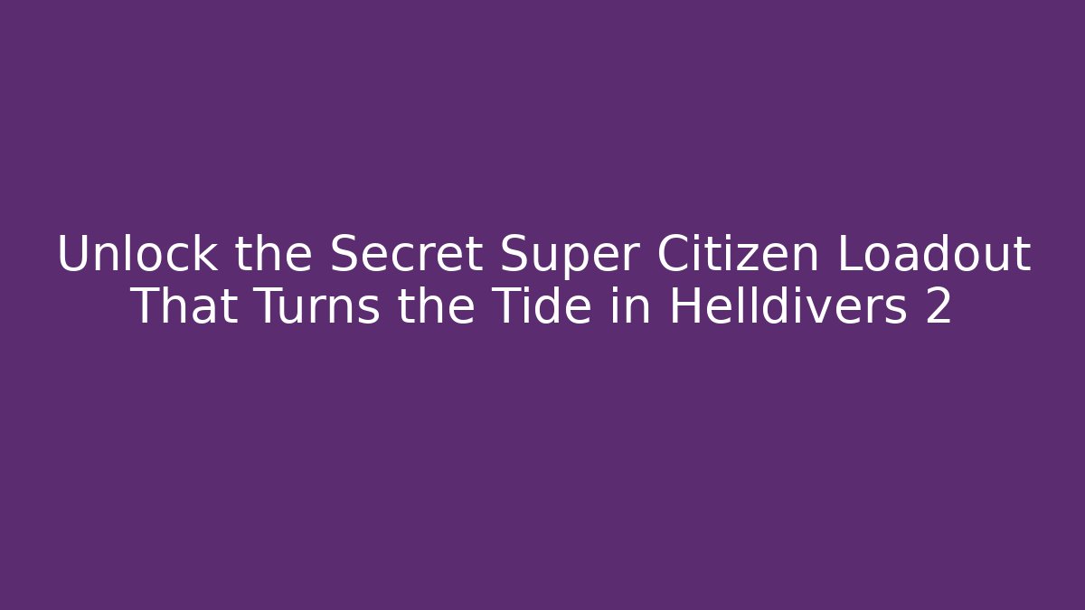 Unlock the Secret Super Citizen Loadout That Turns the Tide in Helldivers 2
