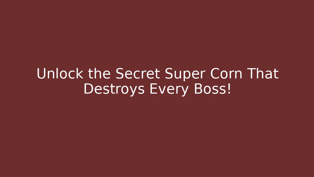 Unlock the Secret Super Corn That Destroys Every Boss!