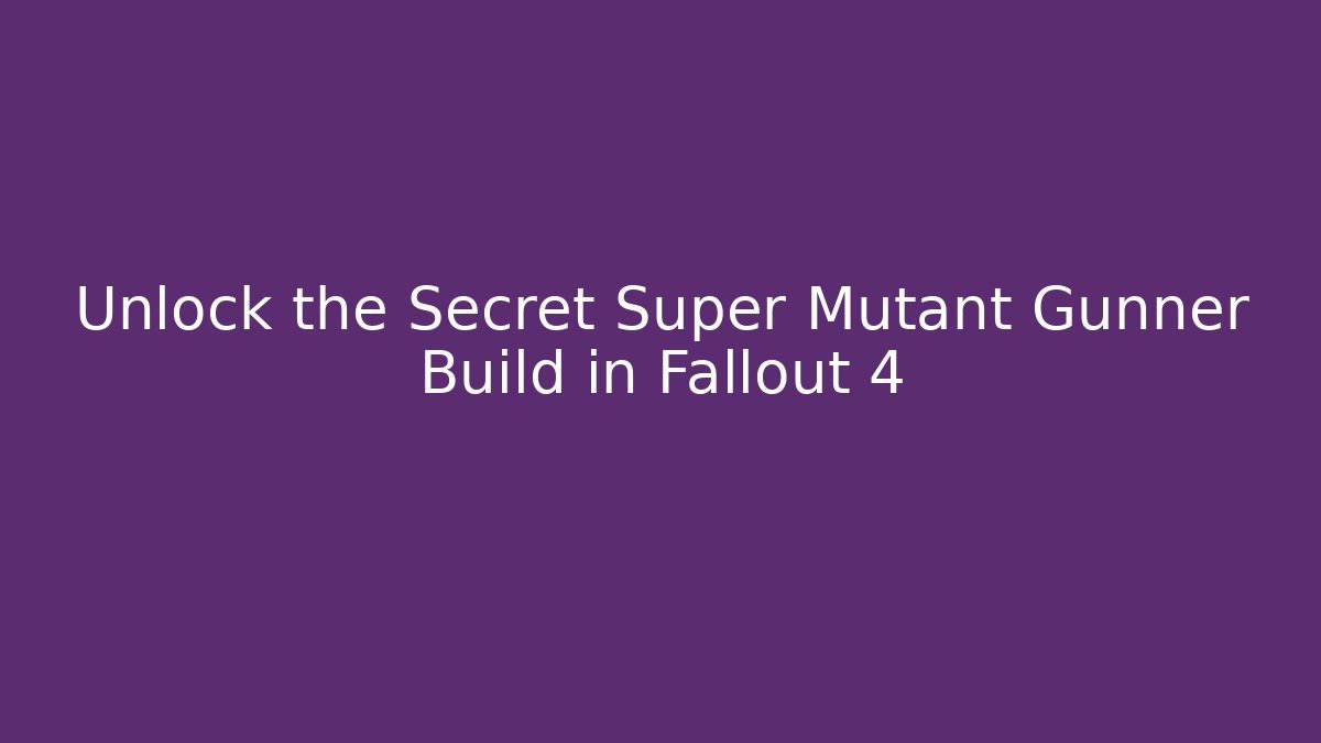 Unlock the Secret Super Mutant Gunner Build in Fallout 4