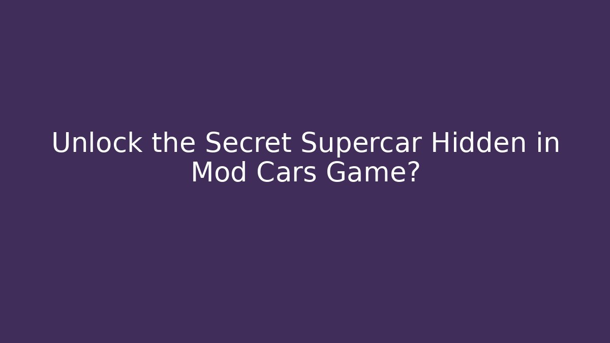 Unlock the Secret Supercar Hidden in Mod Cars Game?