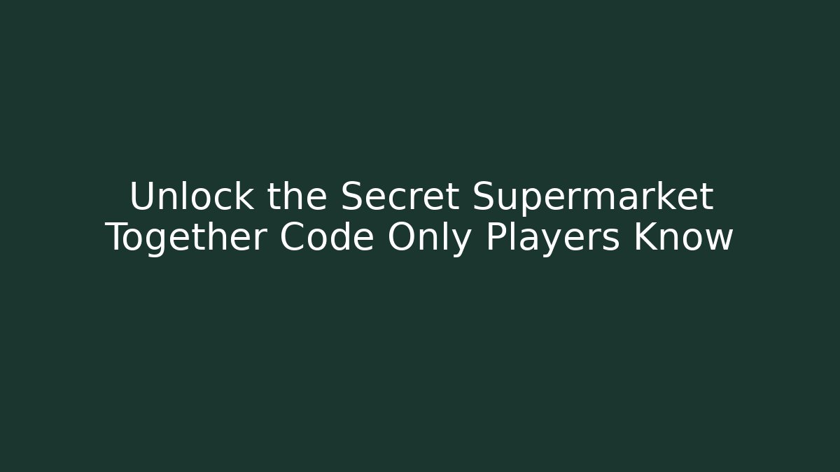 Unlock the Secret Supermarket Together Code Only Players Know